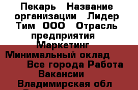 Пекарь › Название организации ­ Лидер Тим, ООО › Отрасль предприятия ­ Маркетинг › Минимальный оклад ­ 27 600 - Все города Работа » Вакансии   . Владимирская обл.,Вязниковский р-н